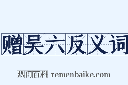 赠吴六反义词是什么意思的图片